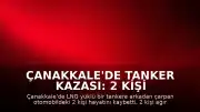 Çanakkale'de Tanker Kazası: 2 Kişi Hayatını Kaybetti, 2 Yaralı