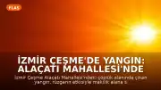 İzmir Çeşme'de Yangın: Alaçatı Mahallesi'nde Alevlerle Mücadele Sürüyor
