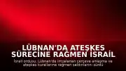 Lübnan'da Ateşkes Sürecine Rağmen İsrail Saldırıları Devam Ediyor: Bir Subay Öldürüldü