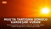 Muş'ta Tartışma Sonucu Kardeşini Vuran Şahıs, Polis Operasyonuyla Etkisiz Hale Getirildi