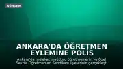 Ankara'da Öğretmen Eylemine Polis Müdahalesi: Sendika Üyeleri Gözaltına Alındı