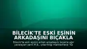 Bilecik'te eski eşinin arkadaşını bıçakla yaralayan şüpheli tutuklandı