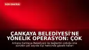 Çankaya Belediyesi'ne Yönelik Operasyon: Çok Sayıda Kişi Hakkında Gözaltı Kararı Çıkarıldı