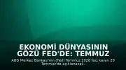 Ekonomi Dünyasının Gözü Fed'de: Temmuz 2026 FOMC Toplantı Takvimi ve Faiz Kararı Detayları
