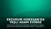Erzurum Horasan'da Yaşlı Adam Evinde Ölü Bulundu