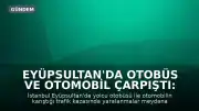 Eyüpsultan'da Otobüs ve Otomobil Çarpıştı: Yaralılar Mevcut