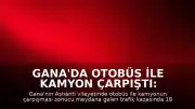 Gana'da Otobüs ile Kamyon Çarpıştı: 18 Kişi Öldü
