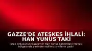 Gazze'de Ateşkes İhlali: Han Yunus'taki Çadır Bölgesine Saldırı Düzenlendi