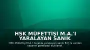 HSK Müfettişi M.A.'ı Yaralayan Sanık B.Ç.'a Verilen Cezanın Gerekçesi Açıklandı