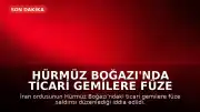 Hürmüz Boğazı'nda Ticari Gemilere Füze Saldırısı Düzenlendi