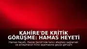 Kahire'de Kritik Görüşme: Hamas Heyeti Ateşkes Müzakereleri İçin Mısır'a Gitti