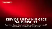 Kiev'de Rusya'nın Gece Saldırısı: 17 Sivil Hayatını Kaybetti