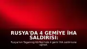 Rusya'da 4 Gemiye İHA Saldırısı: Bir Denizci Hayatını Kaybetti