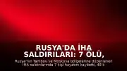 Rusya'da İHA Saldırıları: 7 Ölü, 48 Yaralı ve Tesislerde Yangın