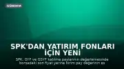 SPK'dan Yatırım Fonları İçin Yeni Değerleme Düzenlemesi: Son Tarih 31 Temmuz