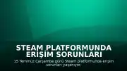 Steam Platformunda Erişim Sorunları Yaşanıyor: 15 Temmuz Çarşamba Kesintisi