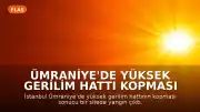 Ümraniye'de Yüksek Gerilim Hattı Kopması Sonucu Yangın ve Yaralanma Meydana Geldi