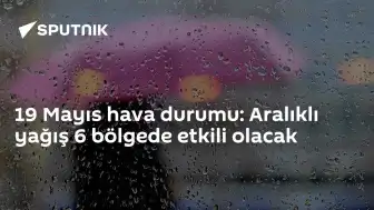 19 Mayıs Hava Durumu: 6 Bölgede Yağış Bekleniyor