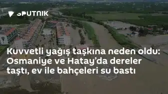 Osmaniye ve Hatay'da Kuvvetli Yağış Nedeniyle Taşkınlar Meydana Geldi