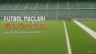 16 Ağustos 2026 Pazar Günü Futbol Maç Programı: Süper Lig ve Avrupa'dan Önemli Karşılaşmalar