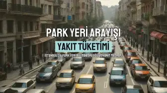 İstanbul'da Park Yeri Krizi: Yılda 40 Litre Ek Yakıt Tüketimi