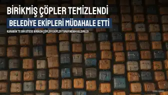 Karabük'te Birikmiş Çöpler Ekipler Tarafından Temizlendi