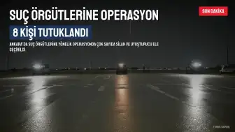 Ankara'da Suç Örgütlerine Operasyon: 8 Kişi Tutuklandı