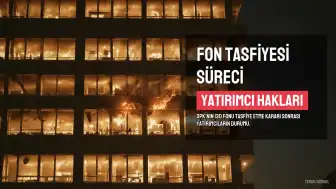 SPK Kararıyla Tasfiye Edilen Fonlardaki Yatırımcıların Hakları ve Süreç Detayları