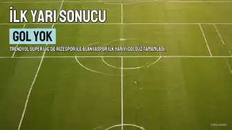 Trendyol Süper Lig: Çaykur Rizespor ve Alanyaspor İlk Yarıda Gol Buluşamadı