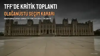 TFF'de Kritik Toplantı: Olağanüstü Seçim Kararı Alınabilir