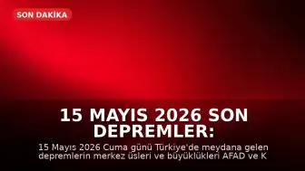 15 Mayıs 2026 Son Depremler: AFAD ve Kandilli Verileri Açıklandı