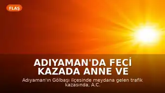 Adıyaman'da Feci Kazada Anne ve İki Çocuğu Hayatını Kaybetti, 4 Kişi Yaralandı