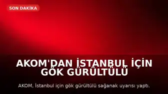 AKOM'dan İstanbul için gök gürültülü sağanak uyarısı