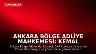 Ankara Bölge Adliye Mahkemesi: Kemal Kılıçdaroğlu ve Parti Yönetimi Göreve Devam Edecek