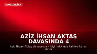 Aziz İhsan Aktaş Davasında 4 Kişi Tahliye Edildi