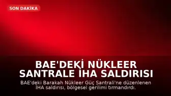 BAE'deki Nükleer Santrale İHA Saldırısı Bölgesel Gerilimi Tırmandırdı