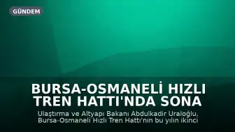 Bursa-Osmaneli Hızlı Tren Hattı'nda Sona Yaklaşıldı: Seyahat Süresi 2 Saat 15 Dakikaya İnecek