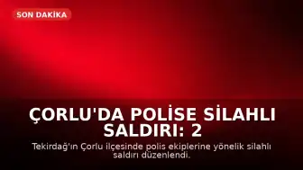 Çorlu'da Polise Silahlı Saldırı: 2 Polis Memuru Ağır Yaralandı