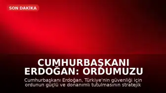 Cumhurbaşkanı Erdoğan: Ordumuzu Güçlü ve Donanımlı Tutmalıyız