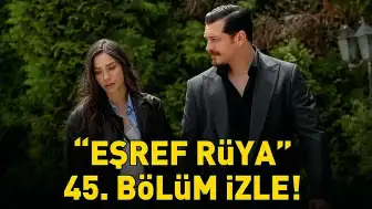 Eşref Rüya Dizisinin 45. Bölümü Yayınlandı