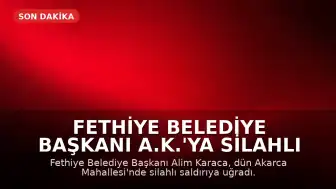 Fethiye Belediye Başkanı A.K.'ya Silahlı Saldırı: 3 Şüpheli Gözaltında