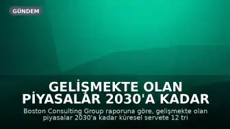 Gelişmekte Olan Piyasalar 2030'a Kadar Küresel Servete 12 Trilyon Dolar Katkıda Bulunacak