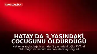 Hatay'da 3 Yaşındaki Çocuğunu Öldürdüğü İddia Edilen Baba Tutuklandı