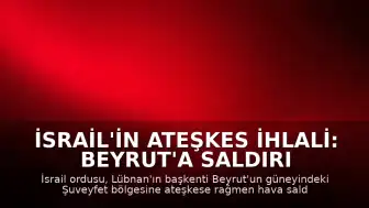 İsrail'in Ateşkes İhlali: Beyrut'a Saldırı Düzenlendi, 3 Sivil Hayatını Kaybetti
