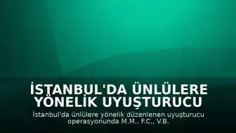 İstanbul'da Ünlülere Yönelik Uyuşturucu Operasyonunda 25 Kişi Hakkında Gözaltı Kararı