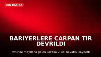İzmir'de TIR devrildi: 2 kişi hayatını kaybetti