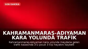 Kahramanmaraş-Adıyaman kara yolunda trafik kazası: 3'ü çocuk 3 kişi hayatını kaybetti, 5 kişi yaralandı