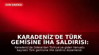Karadeniz'de Türk Gemisine İHA Saldırısı: İki Denizci Yaralandı