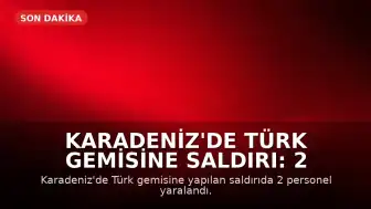 Karadeniz'de Türk Gemisine Saldırı: 2 Personel Yaralandı