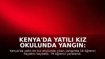 Kenya'da Yatılı Kız Okulunda Yangın: 16 Öğrenci Hayatını Kaybetti, 79 Yaralandı